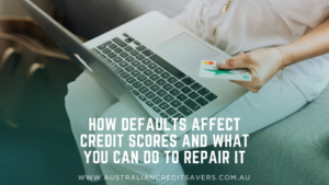 How Defaults Affect Credit Scores And What You Can Do To Repair It - Australian Credit Savers - Credit Repair Australia