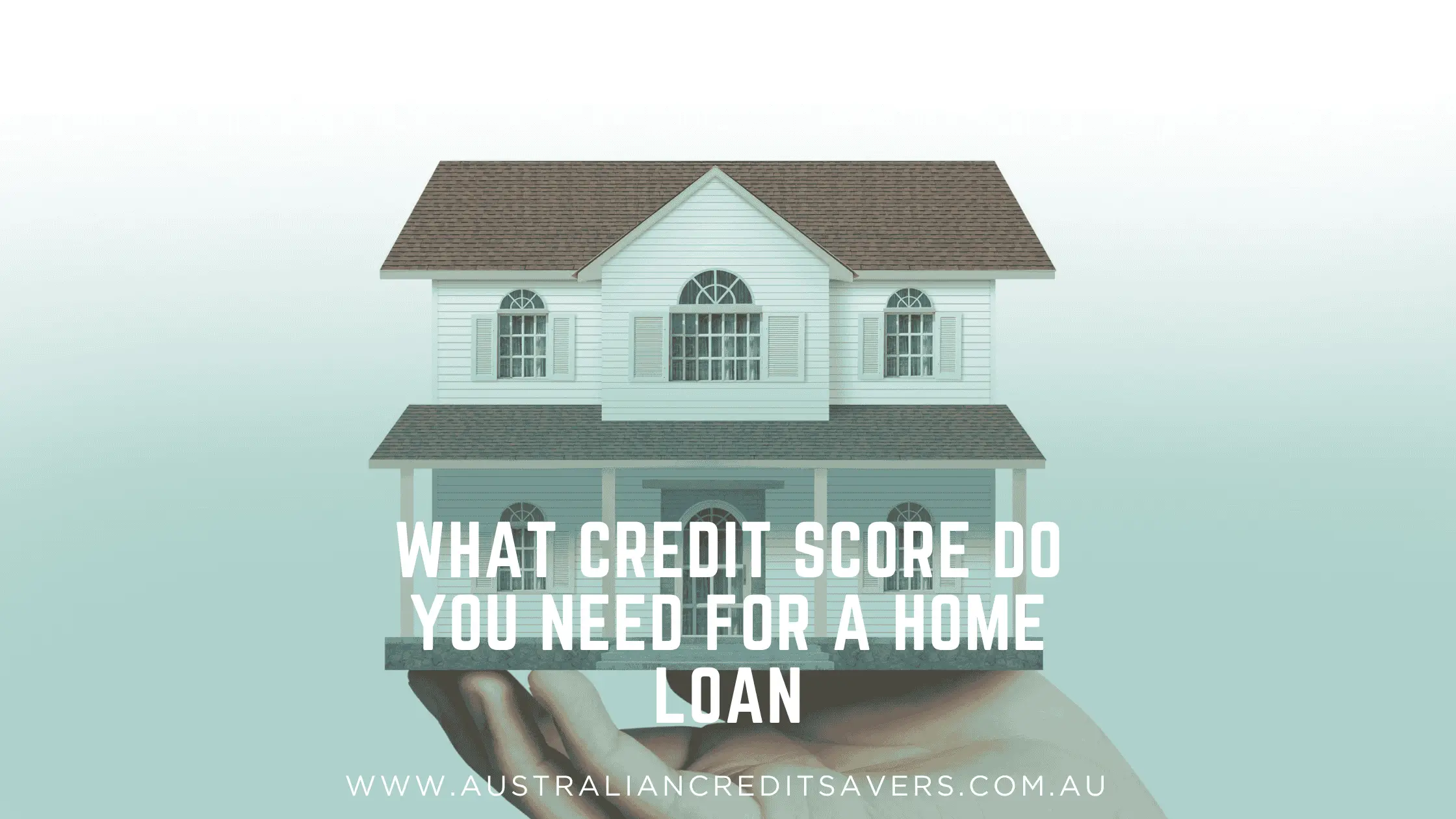 What Credit Score Do You Need For A Home Loan - Australian Credit Savers - Credit Repair Australia