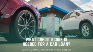 What Credit Score Is Needed For A Car Loan_ - Australian Credit Savers - Credit Repair Australia