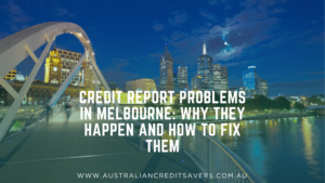 Credit Report Problems in Melbourne: Why They Happen and How to Fix Them